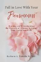 Fall in Love With Your Flawsomeness: Healing and Transforming the Wounds of Trauma to Create Your Exceptional Life