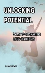 Unlocking Potential: 5 Ways to Outsmarting Life's Challenges