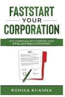 FastStart Your Corporation: The Essentials For Starting Your Small Business Corporation