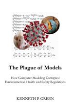 The Plague of Models: How Computer Modeling Corrupted Environmental, Health, and Safety Regulations