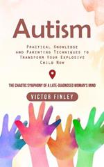 Autism: Practical Knowledge and Parenting Techniques to Transform Your Explosive Child Now (The Chaotic Symphony of a Late-diagnosed Woman's Mind)