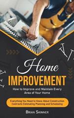 Home Improvement: How to Improve and Maintain Every Area of Your Home (Everything You Need to Know About Construction Contracts Estimating Planning and Scheduling)