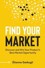 Find Your Market: Discover and Win Your Product's Best Market Opportunity