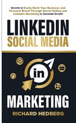 LinkedIn Social Media Marketing: Secrets to Easily Build Your Business and Personal Brand Through Social Selling and LinkedIn Marketing to Generate Growth