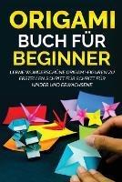 Origami Buch fur Beginner: Lerne wunderschoene Origami-Figuren zu erstellen Schritt fur Schritt fur Kinder und Erwachsene