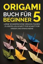 Origami Buch fur Beginner 5: Lerne wunderschoene Origami-Figuren zu erstellen Schritt fur Schritt fur Kinder und Erwachsene