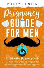 Pregnancy Guide for Men: The All-In-One Pregnancy Guide for First-Time Dads to Prepare for the First Nine Months and Beyond