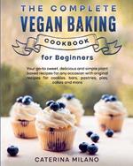 The Complete Vegan Baking Cookbook for Beginners: Your go-to sweet, delicious and simple plant-based recipes for any occasion with original recipes for cookies, bars, assorted pastries, pies and more