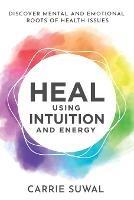 Heal Using Intuition And Energy: Discover Mental and Emotional Roots of Health Issues