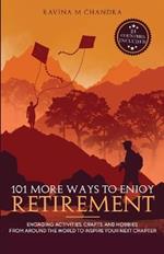 101 More Ways to Enjoy Retirement: Engaging Activities, Crafts, and Hobbies from Around the World to Inspire Your Next Chapter