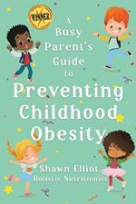 A Busy Parent's Guide to Preventing Childhood Obesity: Easy tips to help your child have a healthy weight for life