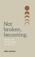 Not Broken, Becoming: Moving from Self-Sabotage to Self-Love.