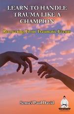 Learn To Handle Trauma Like A Champion: Recovering From Traumatic Events