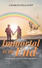 Immortal to the End: A Challenging True Story of the Supernatural