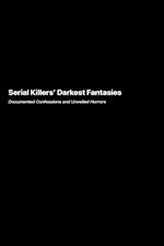 Serial Killers Darkest Fantasies: Documented Confessions and Unveiled Horrors