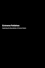 Extreme Fetishes: Exploring the Boundaries of Human Desire