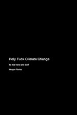 Holy Fuck Climate Change: Its like here and stuff