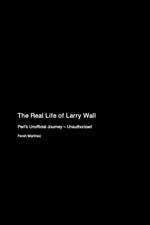 The Real Life of Larry Wall: Perl's Unofficial Journey - Unauthorized