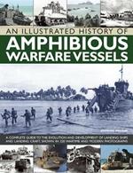 An Illustrated History of Amphibious Warfare Vessels: A Complete Guide to the Evolution and Development of Landing Ships and Landing Craft, Shown in 220 Wartime and Modern Photographs