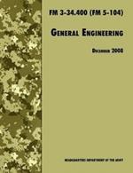 General Engineering: The Official U.S. Army Field Manual FM 3-34.400 (FM 5-104), 2008 Revision