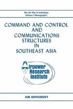 Command and Control and Communications Structures in Southeast Asia (The Air War in Indochina Volume I, Monograph I)