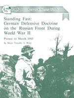 Standing Fast: German Defensive Doctrine on the Russian Front During World War II; Prewar to March 1943 (Combat Studies Institute Research Survey No. 5)
