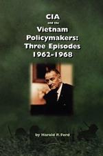 CIA and the Vietnam Policymakers: Three Episodes 1962-1968