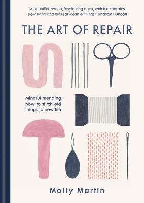 The Art of Repair: Mindful mending: how to stitch old things to new life - Molly Martin - cover