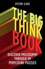 The Big Think Book: Discover Philosophy Through 99 Perplexing Problems