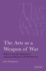 The Arts as a Weapon of War: Britain and the Shaping of National Morale in World War II