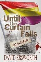 Until the Curtain Falls: A Novel of the Spanish Civil War
