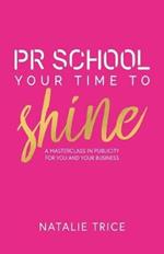 PR School: Your Time to Shine: A Masterclass in Publicity for You and Your Business