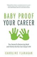 Baby Proof Your Career: The Secret To Balancing Work and Family So You Can Enjoy It All