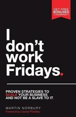 I Don't Work Fridays: Proven strategies to scale your business and not be a slave to it