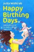 Happy Birthing Days: A midwife's secret to a joyful, safe and happy birth