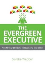 The Evergreen Executive: How to keep going and keep growing as a leader.