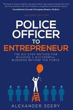 Police Officer to Entrepreneur: The Six-Step Method for Building a Successful Business Beyond the Force