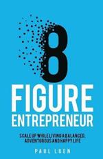 Eight Figure Entrepreneur: Scale Up While Living A Balanced, Adventurous And Happy Life