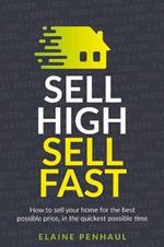 Sell High, Sell Fast: How to sell your home for the best possible price, in the quickest possible time