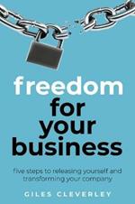 Freedom for your Business: Five steps to releasing yourself and transforming your company