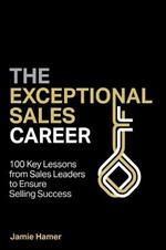 The Exceptional Sales Career: 100 Key lessons from sales leaders to ensure selling success