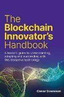 The Blockchain Innovator's Handbook: A leader's guide to understanding, adopting and succeeding with this disruptive technology