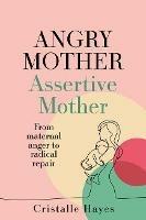 Angry Mother Assertive Mother: From maternal anger to radical repair