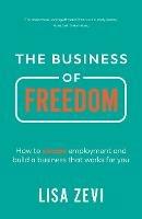 The Business of Freedom: How to escape employment and build a business that works for you