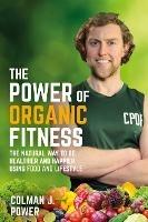 The Power of Organic Fitness: The natural way to be healthier and happier using food & lifestyle