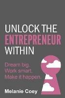 Unlock the Entrepreneur Within: Dream big. Work smart. Make it happen.