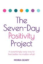 The Seven-Day Positivity Project: A surprisingly easy way to feel better no matter what!