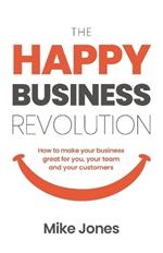 The Happy Business Revolution: How to make your business great for you, your team and your customers