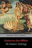 The Student's Mythology: A Compendium of Greek, Roman, Egyptian, Assyrian, Persian, Hindoo, Chinese, Thibetian, Scandinavian, Celtic, Aztec ...