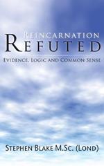 Reincarnation Refuted: Evidence, Logic and Common Sense